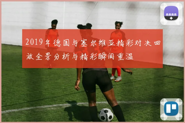2019年德国与塞尔维亚精彩对决回放全景分析与精彩瞬间重温