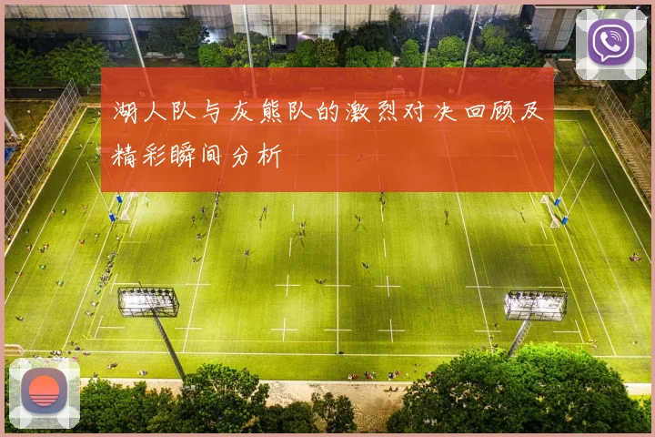 湖人队与灰熊队的激烈对决回顾及精彩瞬间分析