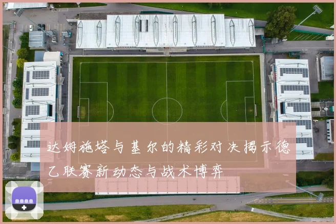 达姆施塔与基尔的精彩对决揭示德乙联赛新动态与战术博弈