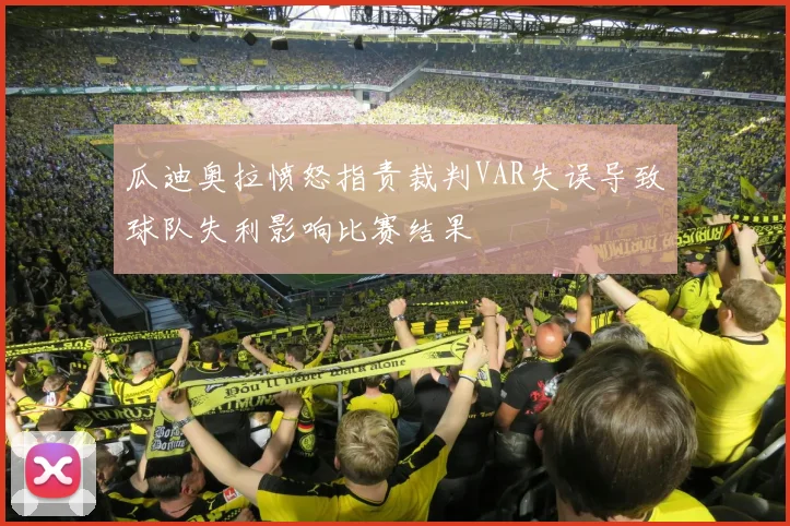 瓜迪奥拉愤怒指责裁判VAR失误导致球队失利影响比赛结果