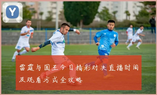 雷霆与国王今日精彩对决直播时间及观看方式全攻略