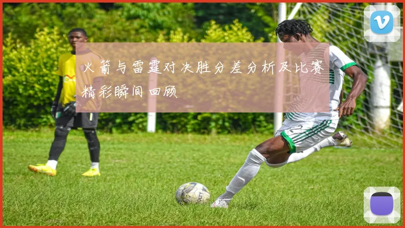 火箭与雷霆对决胜分差分析及比赛精彩瞬间回顾