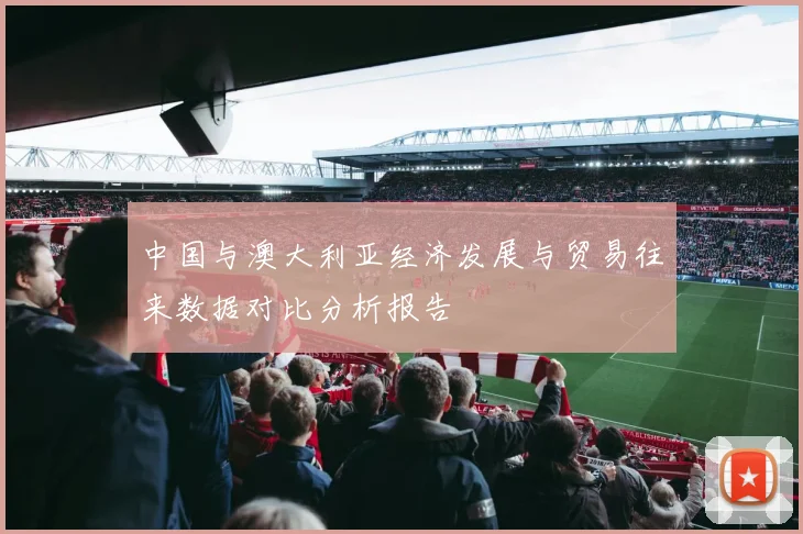 中国与澳大利亚经济发展与贸易往来数据对比分析报告