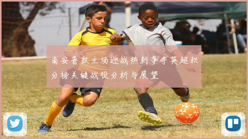 南安普敦主场迎战热刺争夺英超积分榜关键战役分析与展望