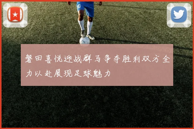 磐田喜悦迎战群马争夺胜利双方全力以赴展现足球魅力