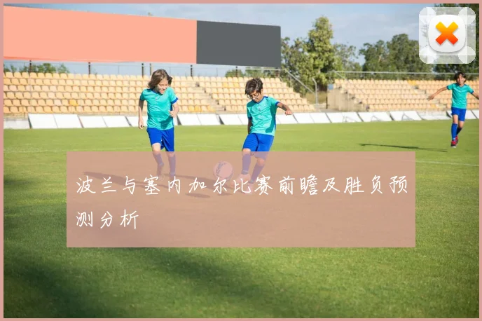 波兰与塞内加尔比赛前瞻及胜负预测分析