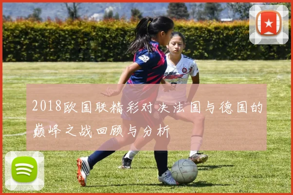 2018欧国联精彩对决法国与德国的巅峰之战回顾与分析