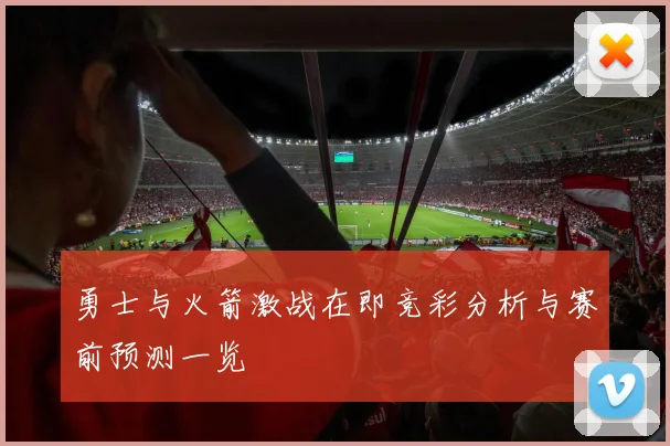 勇士与火箭激战在即竞彩分析与赛前预测一览