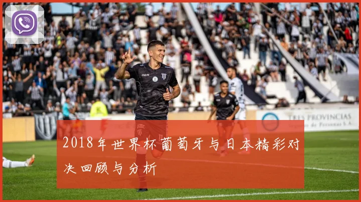 2018年世界杯葡萄牙与日本精彩对决回顾与分析