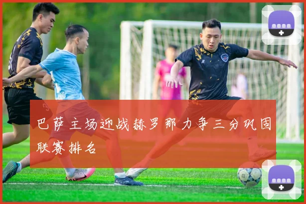 巴萨主场迎战赫罗那力争三分巩固联赛排名