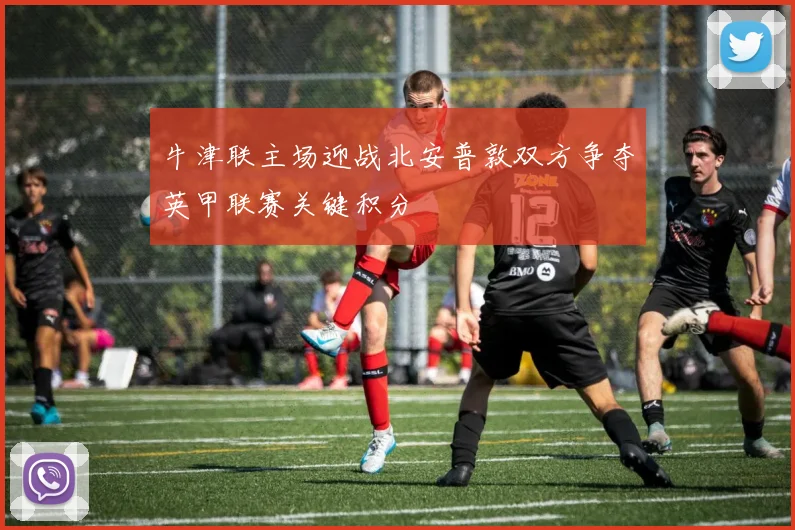 牛津联主场迎战北安普敦双方争夺英甲联赛关键积分
