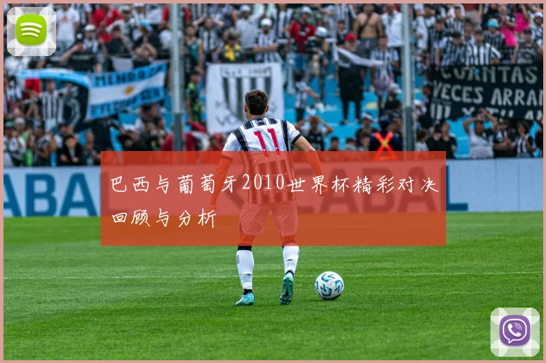 巴西与葡萄牙2010世界杯精彩对决回顾与分析