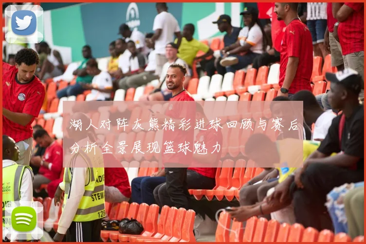 湖人对阵灰熊精彩进球回顾与赛后分析全景展现篮球魅力