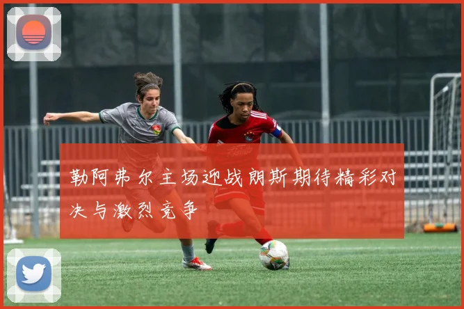 勒阿弗尔主场迎战朗斯期待精彩对决与激烈竞争
