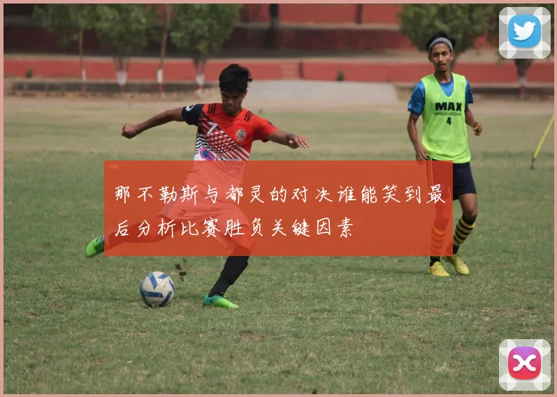 那不勒斯与都灵的对决谁能笑到最后分析比赛胜负关键因素