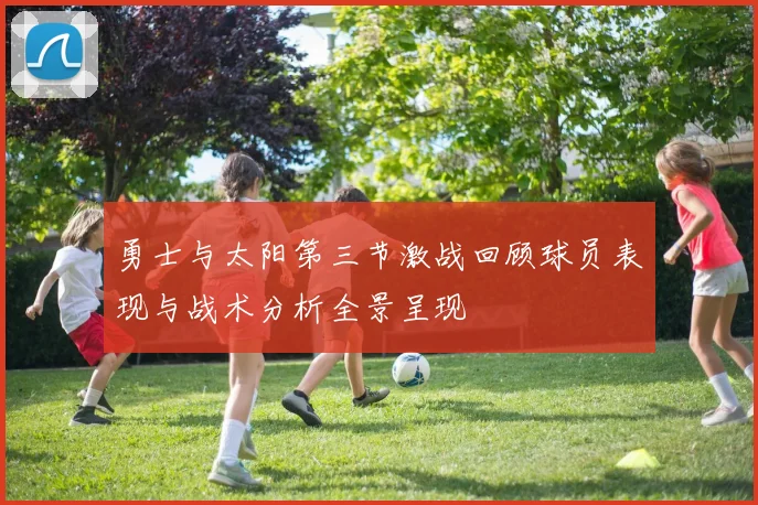 勇士与太阳第三节激战回顾球员表现与战术分析全景呈现