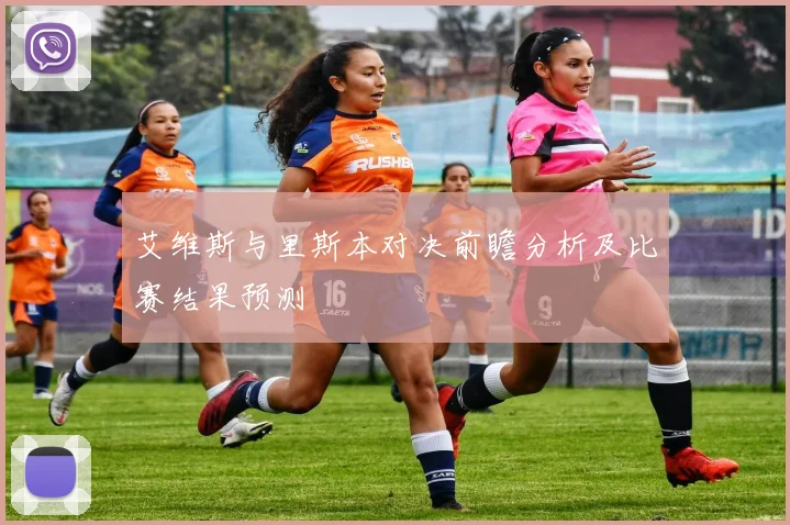 艾维斯与里斯本对决前瞻分析及比赛结果预测