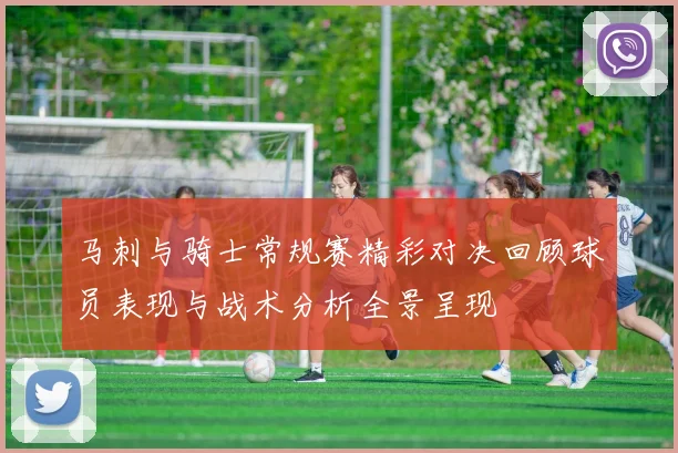 马刺与骑士常规赛精彩对决回顾球员表现与战术分析全景呈现