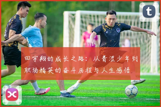 田宇翔的成长之路：从青涩少年到职场精英的奋斗历程与人生感悟