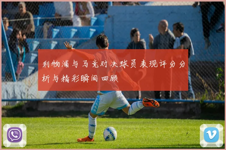 利物浦与马竞对决球员表现评分分析与精彩瞬间回顾