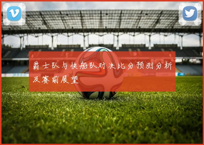 爵士队与快船队对决比分预测分析及赛前展望