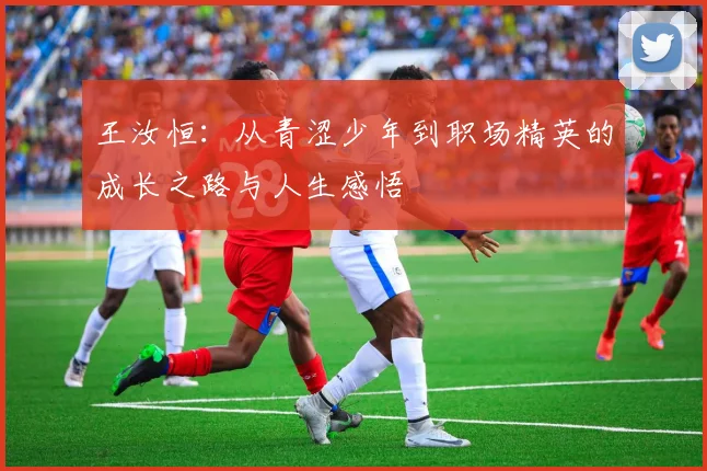 王汝恒：从青涩少年到职场精英的成长之路与人生感悟