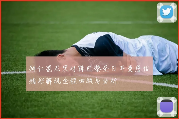 拜仁慕尼黑对阵巴黎圣日耳曼詹俊精彩解说全程回顾与分析