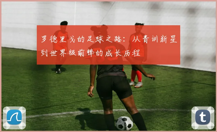 罗德里戈的足球之路：从青训新星到世界级前锋的成长历程